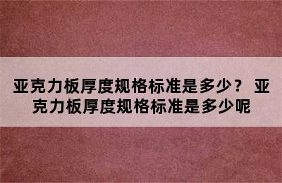 亚克力板厚度规格标准是多少？ 亚克力板厚度规格标准是多少呢